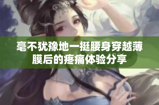 毫不猶豫地一挺腰身穿越薄膜后的疼痛體驗(yàn)分享