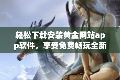 輕松下載安裝黃金網(wǎng)站app軟件，享受免費暢玩全新體驗
