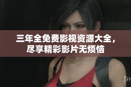 三年全免費(fèi)影視資源大全，盡享精彩影片無煩惱