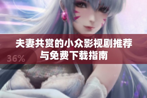 夫妻共賞的小眾影視劇推薦與免費(fèi)下載指南
