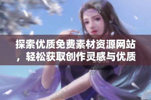 探索優(yōu)質免費素材資源網(wǎng)站，輕松獲取創(chuàng)作靈感與優(yōu)質內容