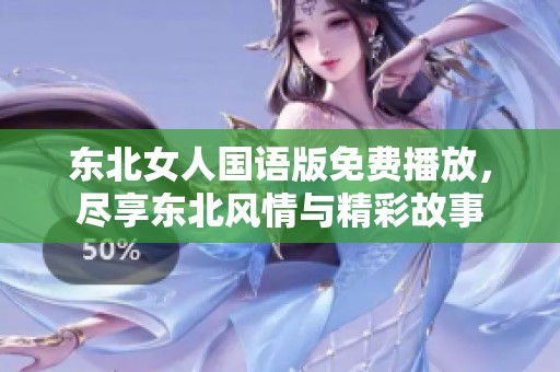 東北女人國語版免費(fèi)播放，盡享東北風(fēng)情與精彩故事