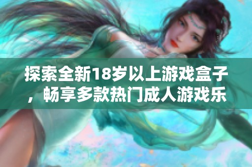 探索全新18歲以上游戲盒子，暢享多款熱門成人游戲樂趣無限