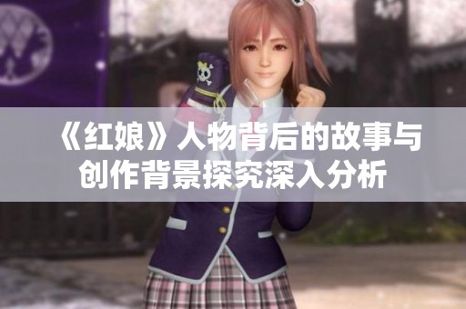 《紅娘》人物背后的故事與創(chuàng)作背景探究深入分析