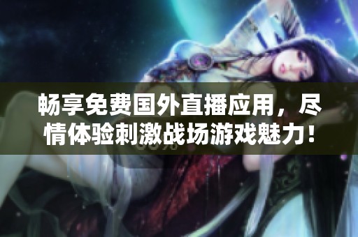 暢享免費國外直播應(yīng)用，盡情體驗刺激戰(zhàn)場游戲魅力！