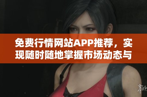 免費(fèi)行情網(wǎng)站APP推薦，實(shí)現(xiàn)隨時(shí)隨地掌握市場動(dòng)態(tài)與趨勢