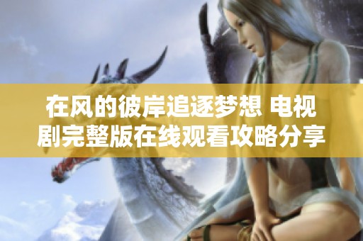 在風(fēng)的彼岸追逐夢想 電視劇完整版在線觀看攻略分享