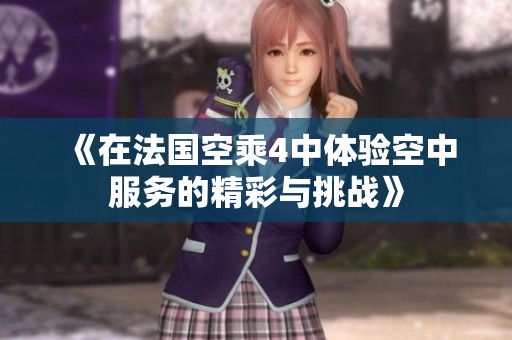 《在法國(guó)空乘4中體驗(yàn)空中服務(wù)的精彩與挑戰(zhàn)》