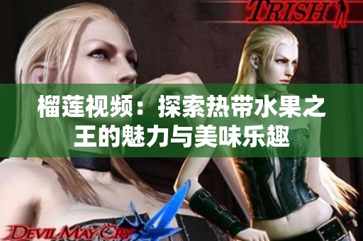 榴蓮視頻：探索熱帶水果之王的魅力與美味樂(lè)趣