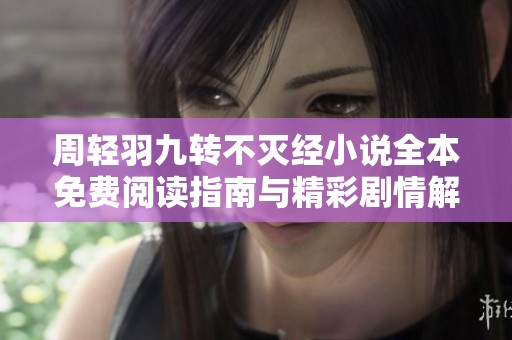 周輕羽九轉(zhuǎn)不滅經(jīng)小說全本免費(fèi)閱讀指南與精彩劇情解析