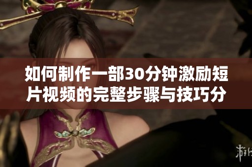 如何制作一部30分鐘激勵(lì)短片視頻的完整步驟與技巧分享