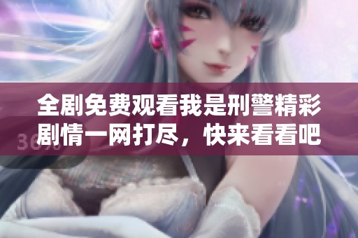 全劇免費觀看我是刑警精彩劇情一網(wǎng)打盡，快來看看吧