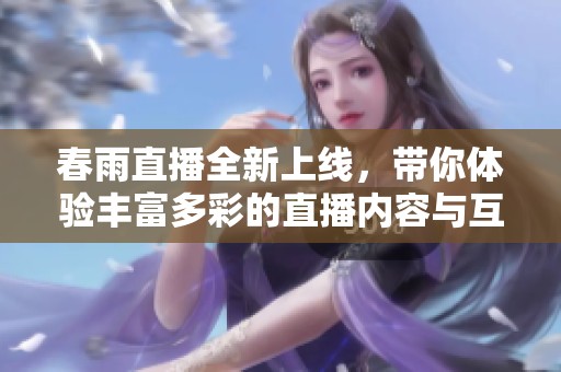 春雨直播全新上線，帶你體驗豐富多彩的直播內(nèi)容與互動樂趣