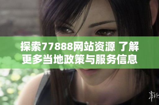 探索77888網(wǎng)站資源 了解更多當(dāng)?shù)卣吲c服務(wù)信息