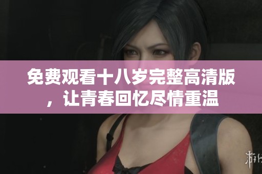 免費(fèi)觀看十八歲完整高清版，讓青春回憶盡情重溫