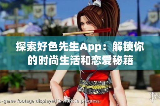 探索好色先生App：解鎖你的時(shí)尚生活和戀愛秘籍