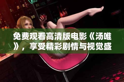 免費觀看高清版電影《湯唯》，享受精彩劇情與視覺盛宴