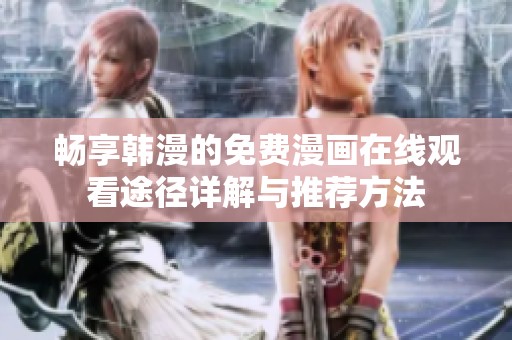 暢享韓漫的免費漫畫在線觀看途徑詳解與推薦方法