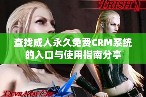 查找成人永久免費CRM系統(tǒng)的入口與使用指南分享