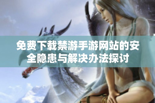 免費(fèi)下載禁游手游網(wǎng)站的安全隱患與解決辦法探討