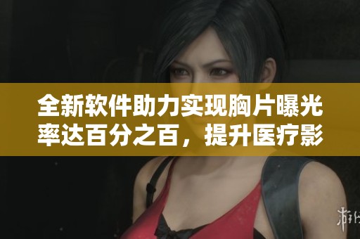 全新軟件助力實(shí)現(xiàn)胸片曝光率達(dá)百分之百，提升醫(yī)療影像質(zhì)量