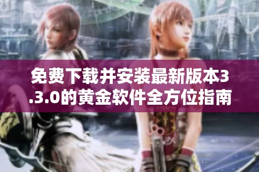 免費(fèi)下載并安裝最新版本3.3.0的黃金軟件全方位指南