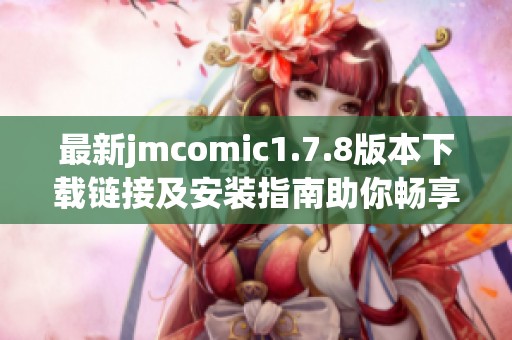 最新jmcomic1.7.8版本下載鏈接及安裝指南助你暢享漫畫(huà)世界
