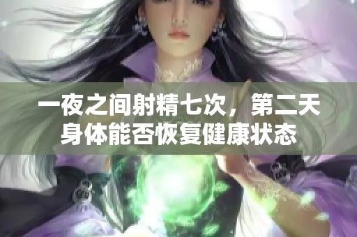 一夜之間射精七次，第二天身體能否恢復(fù)健康狀態(tài)