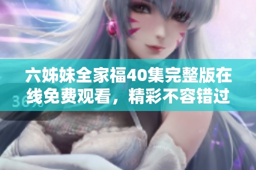 六姊妹全家福40集完整版在線免費觀看，精彩不容錯過