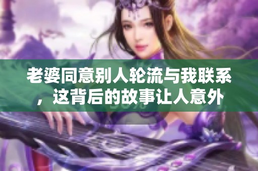 老婆同意別人輪流與我聯(lián)系，這背后的故事讓人意外