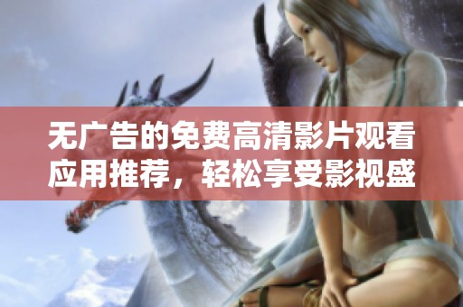 無廣告的免費高清影片觀看應(yīng)用推薦，輕松享受影視盛宴