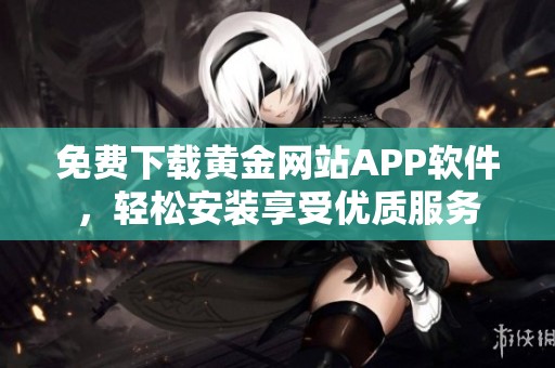 免費(fèi)下載黃金網(wǎng)站APP軟件，輕松安裝享受優(yōu)質(zhì)服務(wù)