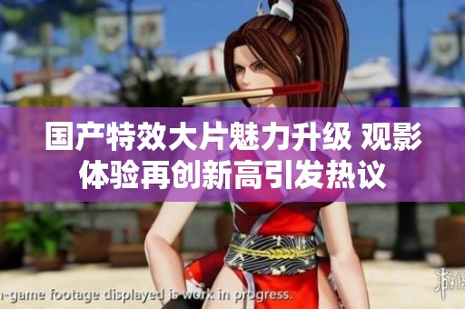 國(guó)產(chǎn)特效大片魅力升級(jí) 觀影體驗(yàn)再創(chuàng)新高引發(fā)熱議