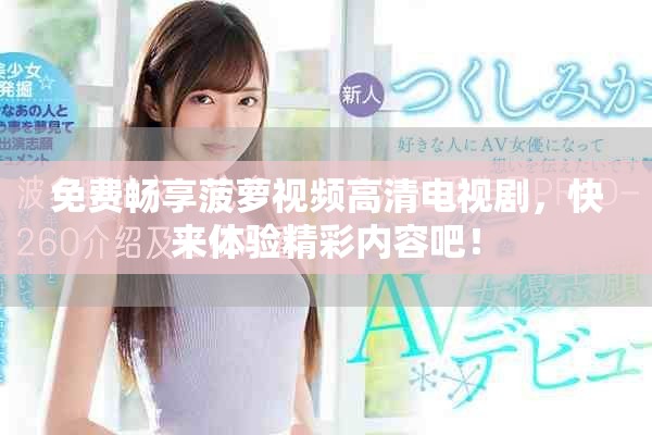 免費(fèi)暢享菠蘿視頻高清電視劇，快來體驗(yàn)精彩內(nèi)容吧！