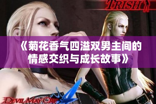 《菊花香氣四溢雙男主間的情感交織與成長(zhǎng)故事》