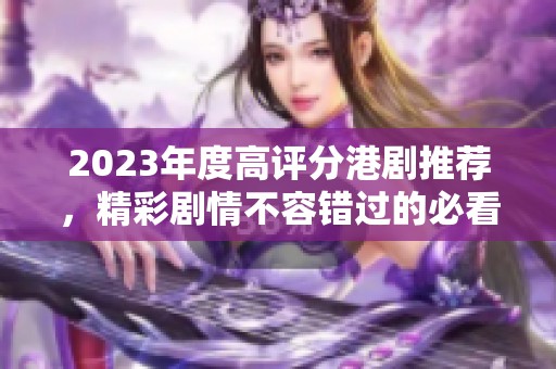 2023年度高評分港劇推薦，精彩劇情不容錯過的必看合集