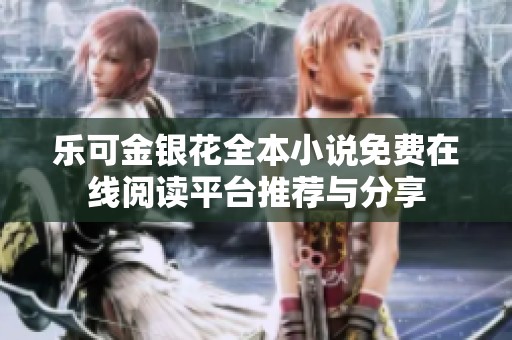 樂可金銀花全本小說免費(fèi)在線閱讀平臺推薦與分享