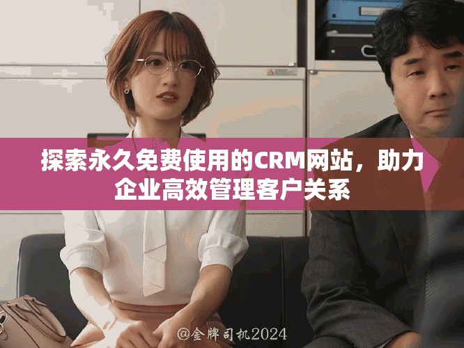 探索永久免費(fèi)使用的CRM網(wǎng)站，助力企業(yè)高效管理客戶關(guān)系