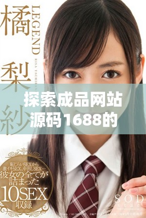 探索成品網(wǎng)站源碼1688的獨(dú)特優(yōu)勢與應(yīng)用價(jià)值揭秘