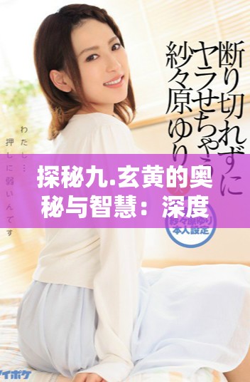 探秘九.玄黃的奧秘與智慧：深度解析9.1章節(jié)內(nèi)容