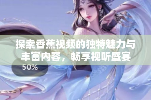 探索香蕉視頻的獨(dú)特魅力與豐富內(nèi)容，暢享視聽盛宴