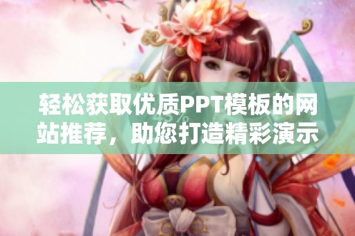 輕松獲取優(yōu)質(zhì)PPT模板的網(wǎng)站推薦，助您打造精彩演示展示
