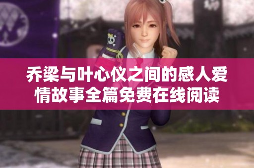 喬梁與葉心儀之間的感人愛情故事全篇免費(fèi)在線閱讀