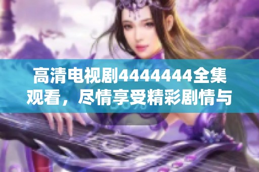高清電視劇4444444全集觀看，盡情享受精彩劇情與精彩演繹