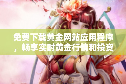 免費(fèi)下載黃金網(wǎng)站應(yīng)用程序，暢享實(shí)時(shí)黃金行情和投資資訊