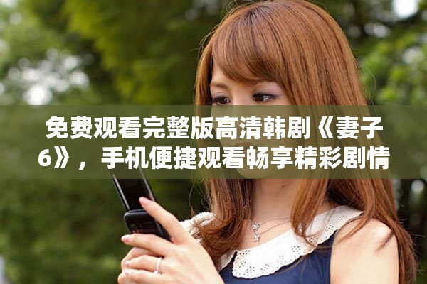 免費觀看完整版高清韓劇《妻子6》，手機便捷觀看暢享精彩劇情