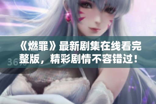 《燃罪》最新劇集在線看完整版，精彩劇情不容錯(cuò)過(guò)！