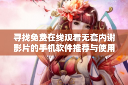 尋找免費(fèi)在線觀看無套內(nèi)謝影片的手機(jī)軟件推薦與使用指南