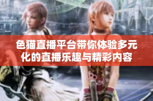 色貓直播平臺帶你體驗多元化的直播樂趣與精彩內(nèi)容