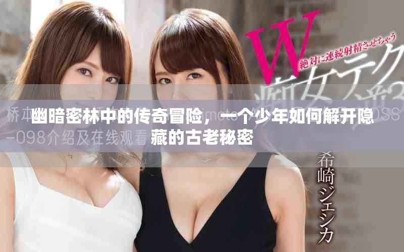 幽暗密林中的傳奇冒險(xiǎn)，一個(gè)少年如何解開隱藏的古老秘密